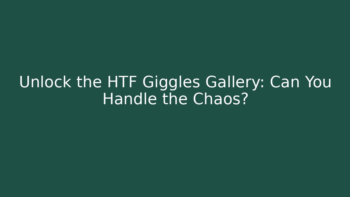 Unlock the HTF Giggles Gallery: Can You Handle the Chaos?