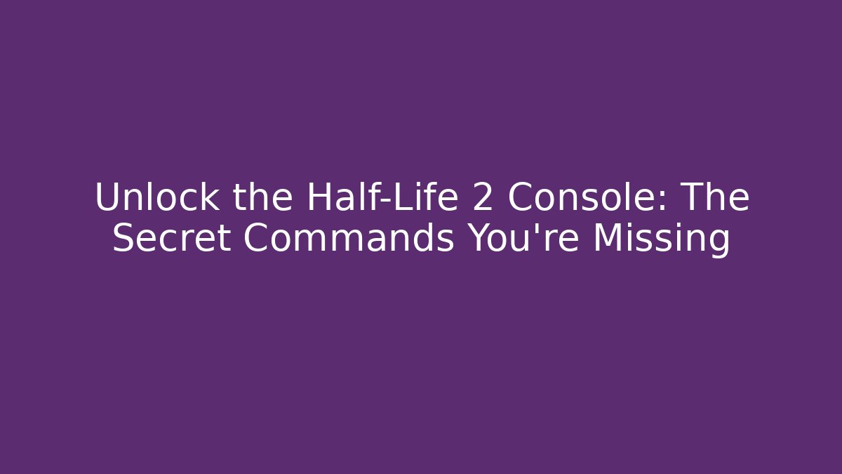 Unlock the Half-Life 2 Console: The Secret Commands You’re Missing