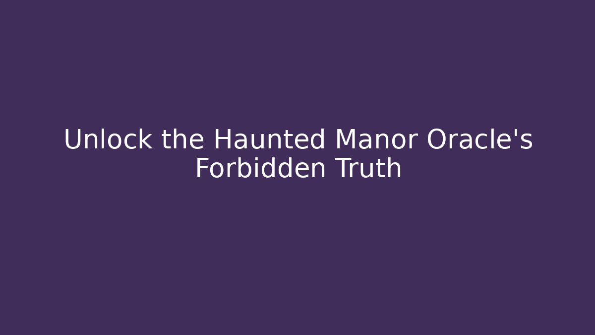 Unlock the Haunted Manor Oracle’s Forbidden Truth