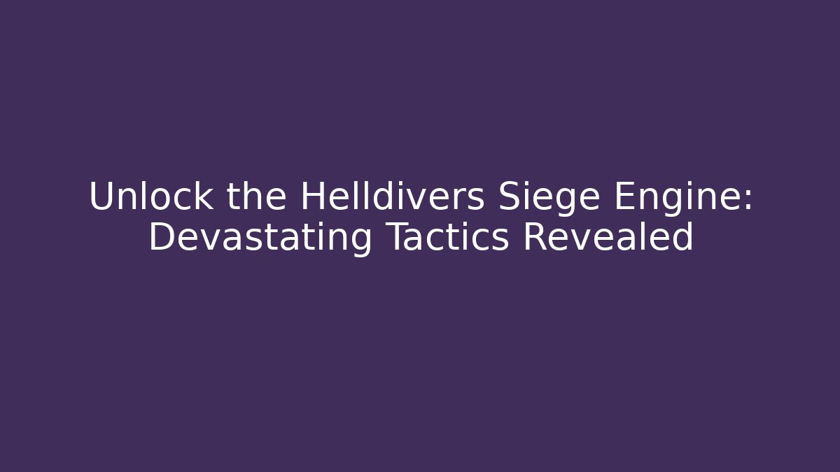 Unlock the Helldivers Siege Engine: Devastating Tactics Revealed