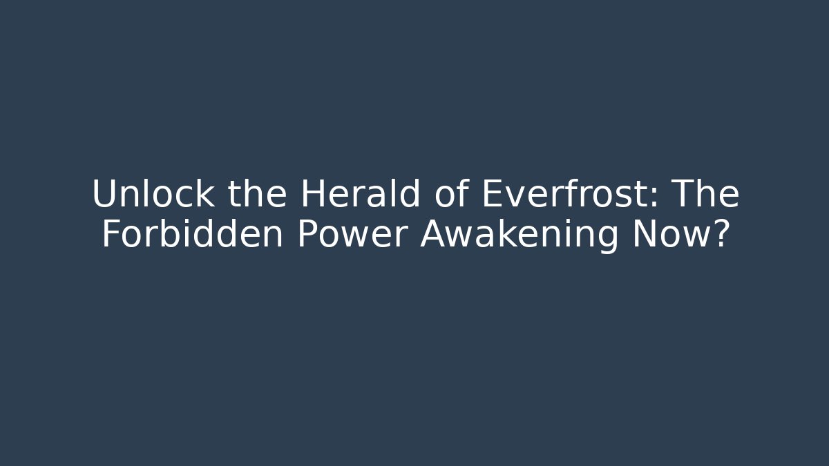 Unlock the Herald of Everfrost: The Forbidden Power Awakening Now?
