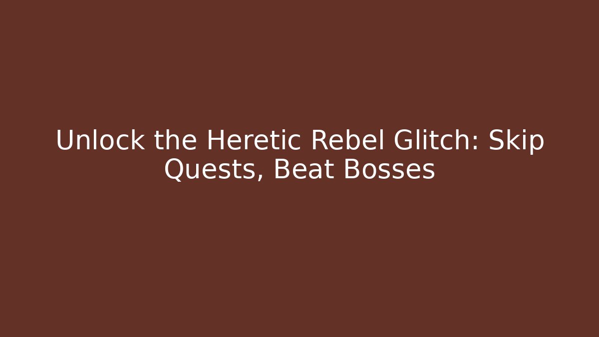 Unlock the Heretic Rebel Glitch: Skip Quests, Beat Bosses