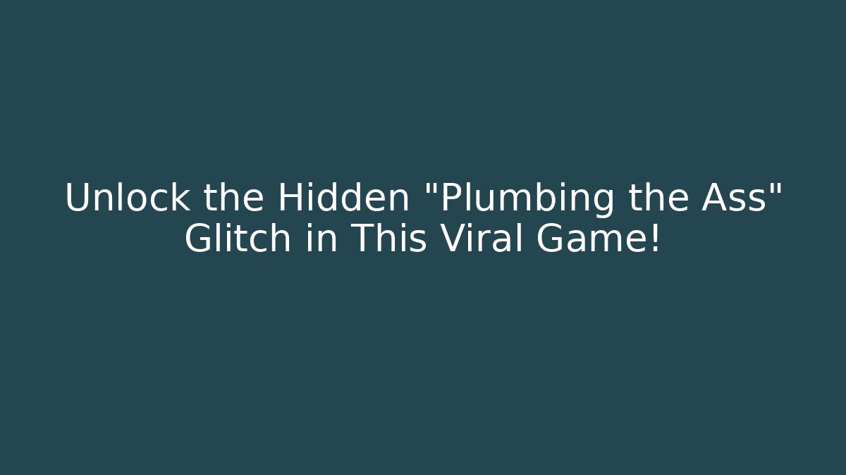 Unlock the Hidden "Plumbing the Ass" Glitch in This Viral Game!