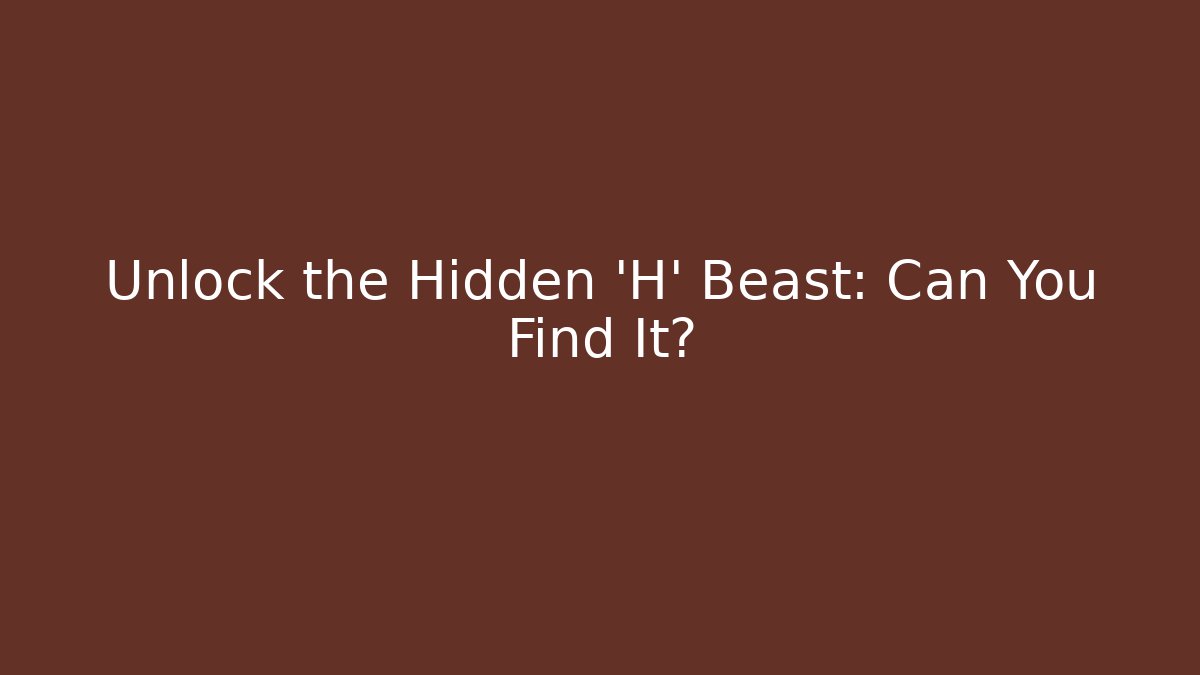 Unlock the Hidden 'H' Beast: Can You Find It?