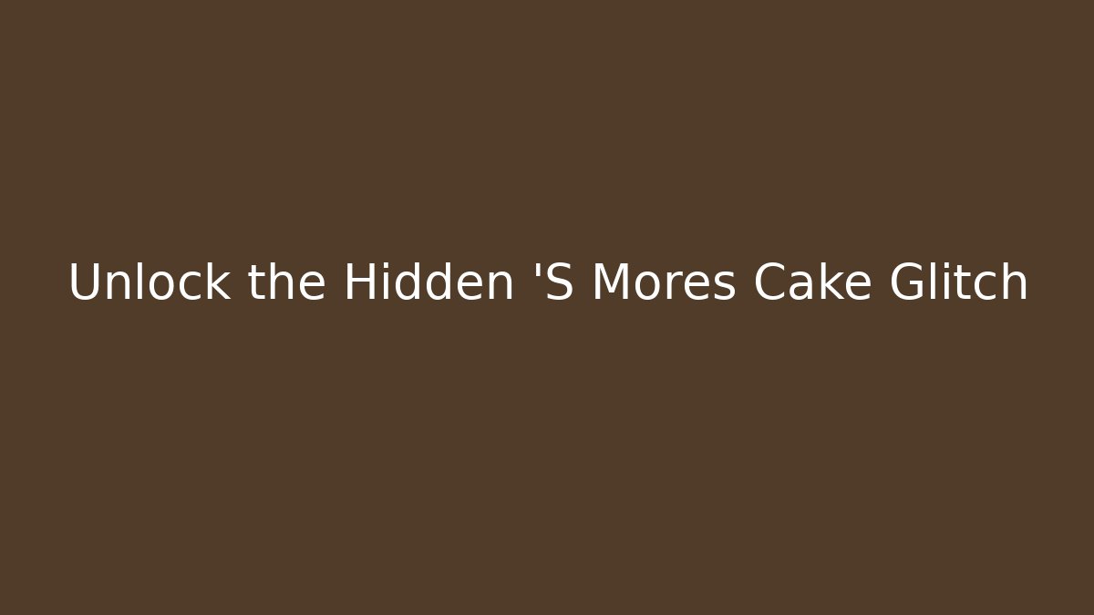 Unlock the Hidden 'S Mores Cake Glitch