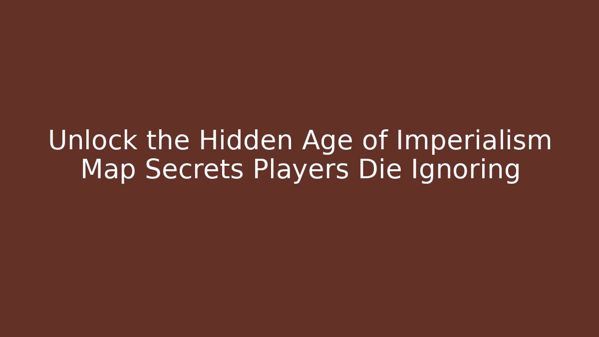 Unlock the Hidden Age of Imperialism Map Secrets Players Die Ignoring