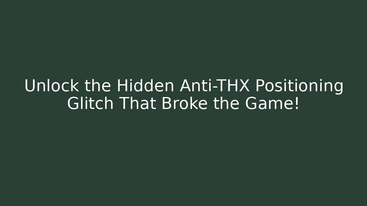 Unlock the Hidden Anti-THX Positioning Glitch That Broke the Game!