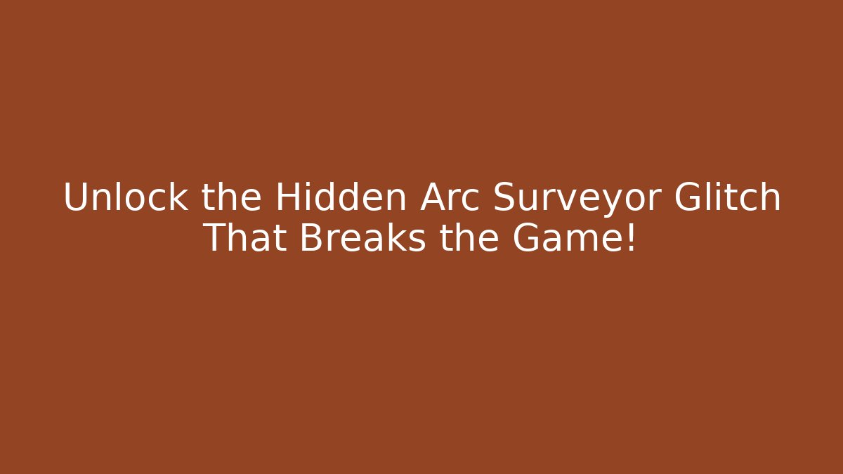 Unlock the Hidden Arc Surveyor Glitch That Breaks the Game!