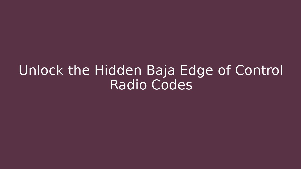 Unlock the Hidden Baja Edge of Control Radio Codes