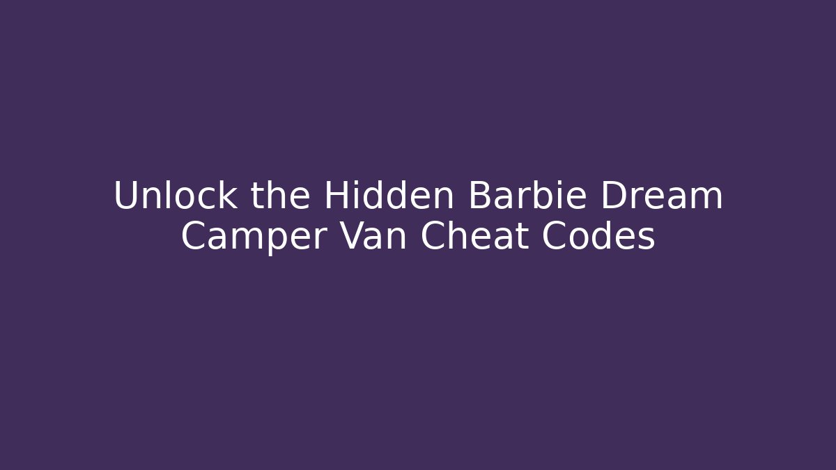 Unlock the Hidden Barbie Dream Camper Van Cheat Codes