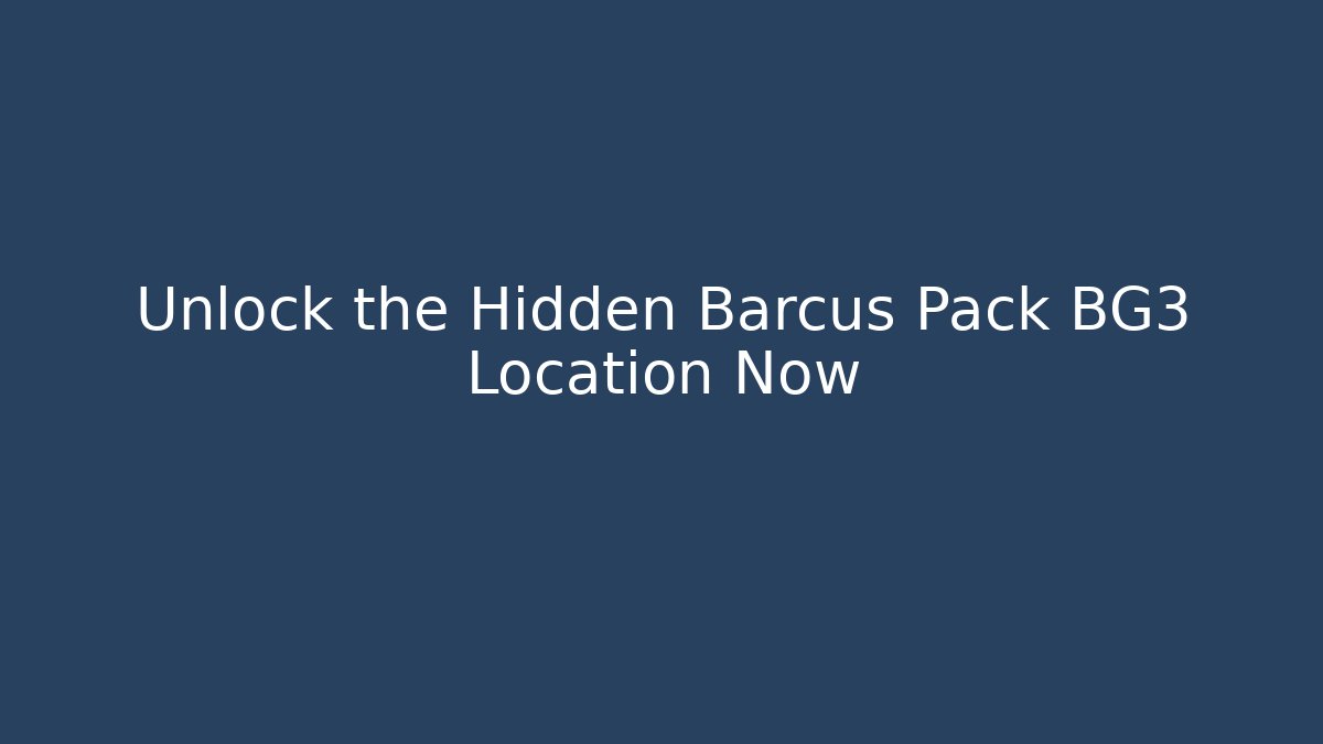 Unlock the Hidden Barcus Pack BG3 Location Now