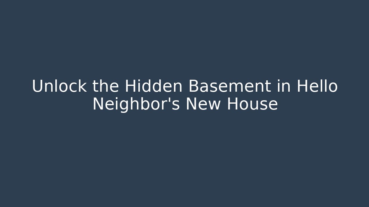 Unlock the Hidden Basement in Hello Neighbor's New House