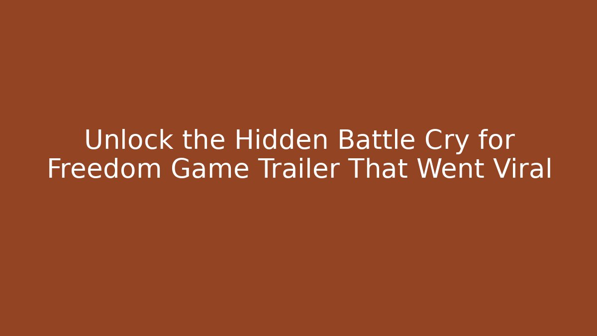 Unlock the Hidden Battle Cry for Freedom Game Trailer That Went Viral