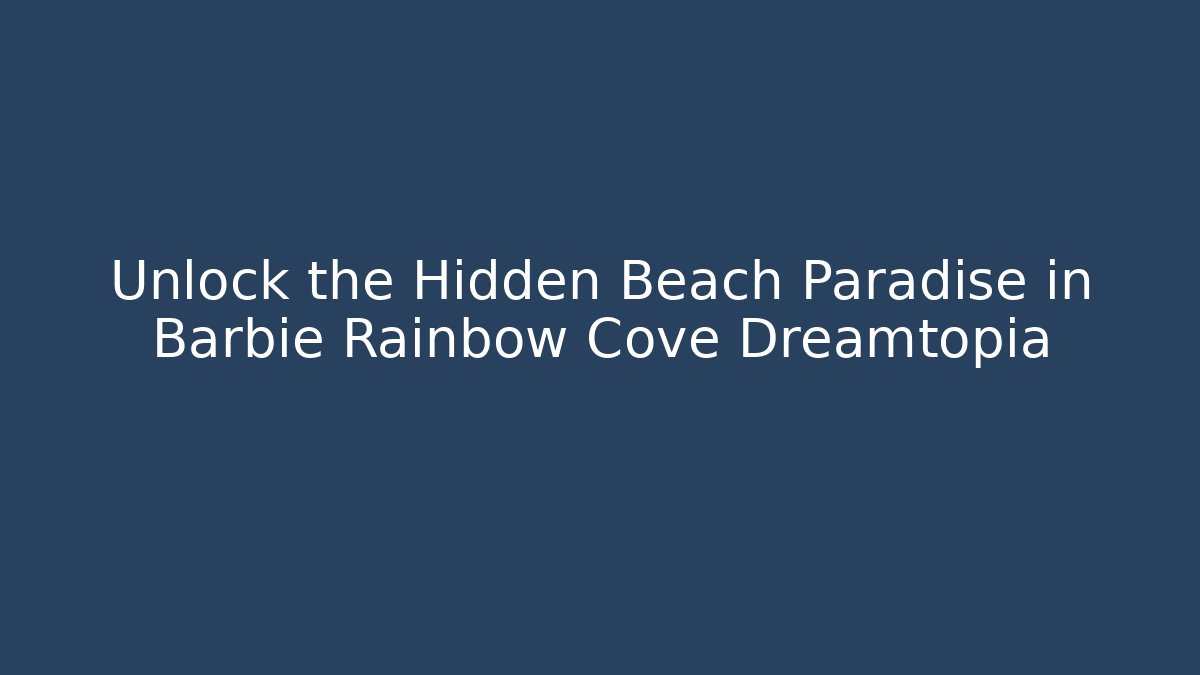 Unlock the Hidden Beach Paradise in Barbie Rainbow Cove Dreamtopia