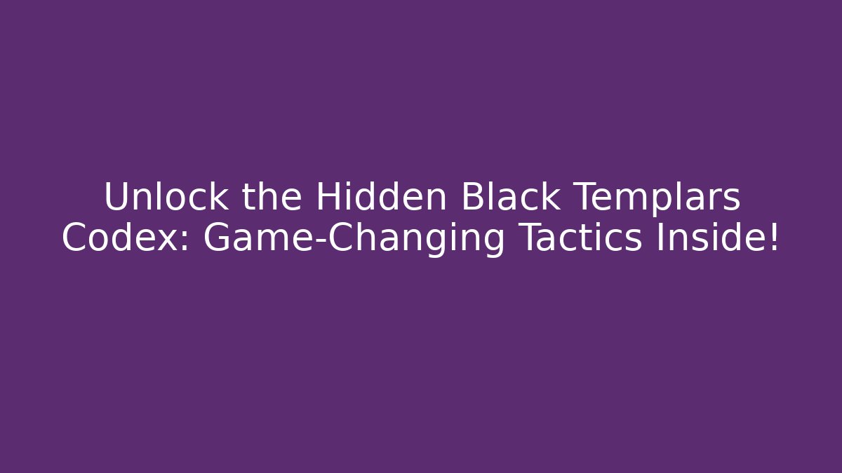Unlock the Hidden Black Templars Codex: Game-Changing Tactics Inside!