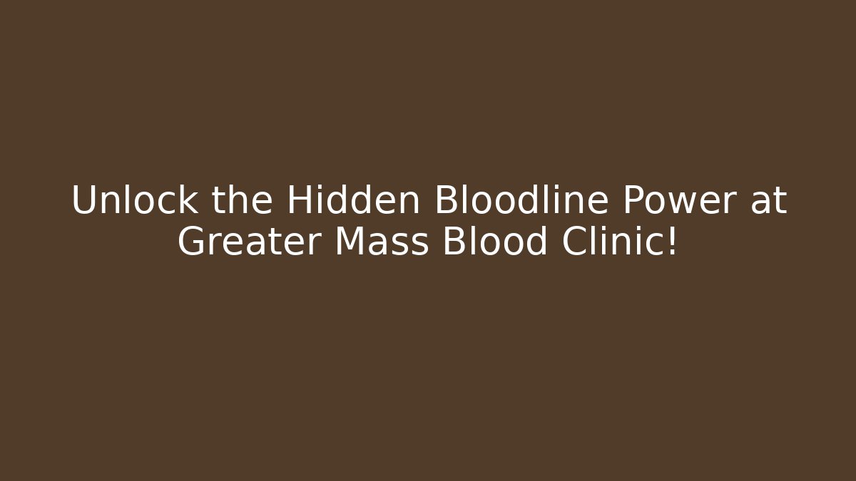 Unlock the Hidden Bloodline Power at Greater Mass Blood Clinic!