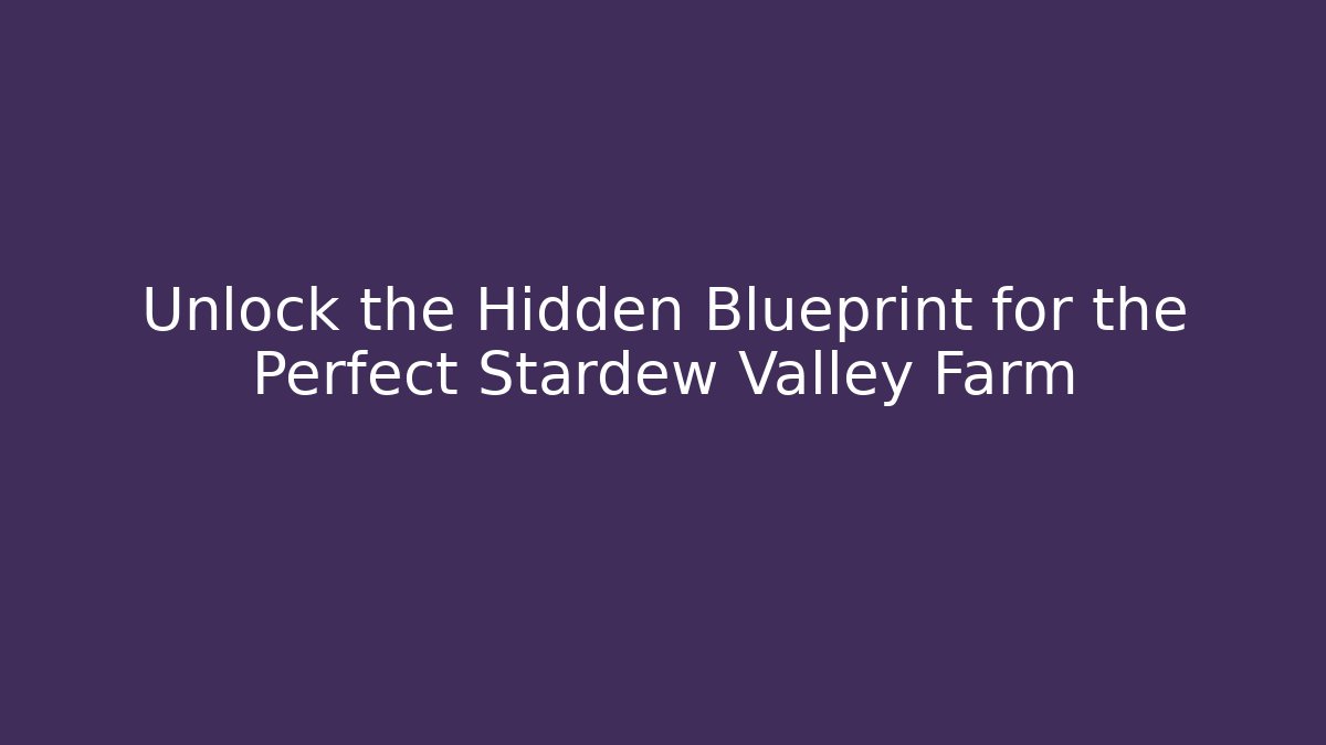 Unlock the Hidden Blueprint for the Perfect Stardew Valley Farm