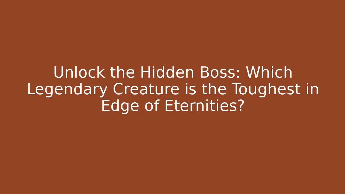 Unlock the Hidden Boss: Which Legendary Creature is the Toughest in Edge of Eternities?
