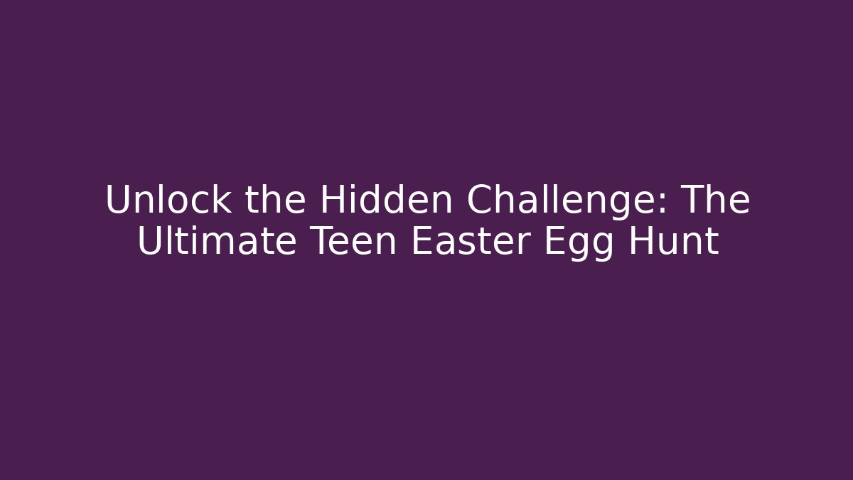 Unlock the Hidden Challenge: The Ultimate Teen Easter Egg Hunt