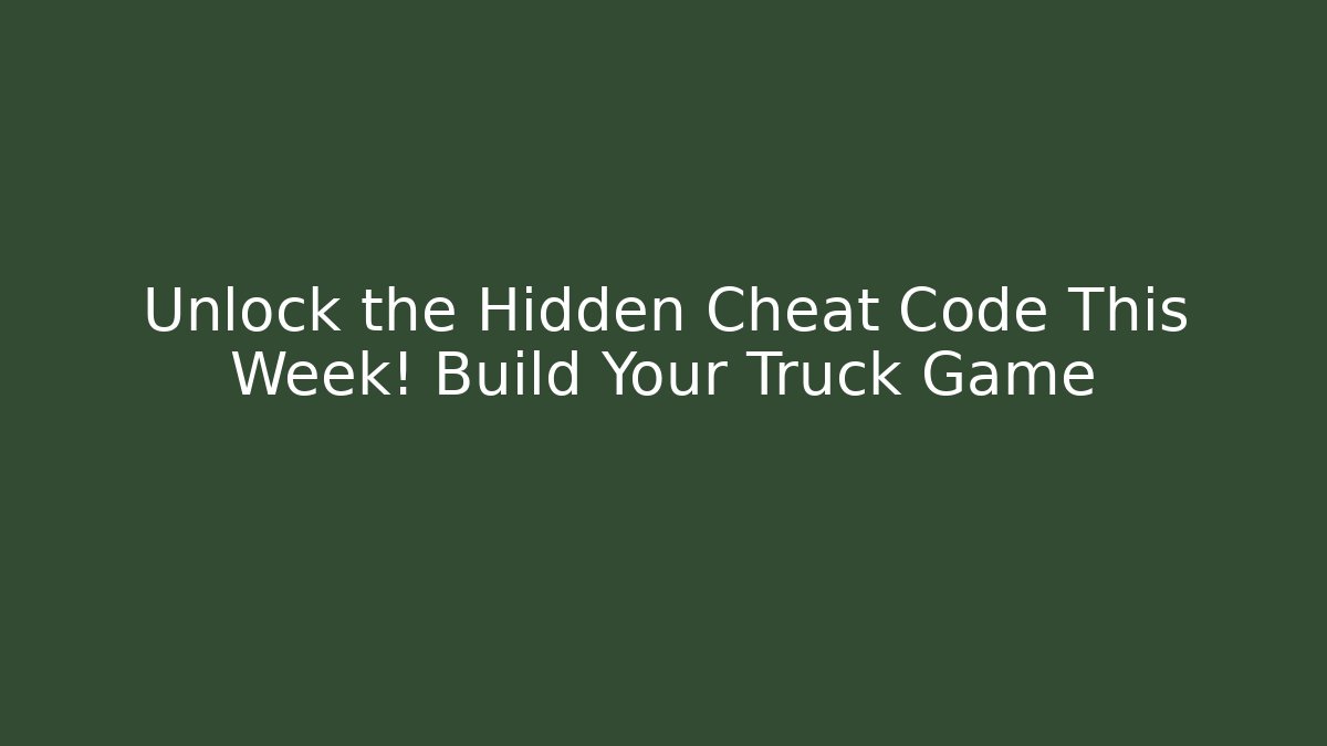Unlock the Hidden Cheat Code This Week! Build Your Truck Game