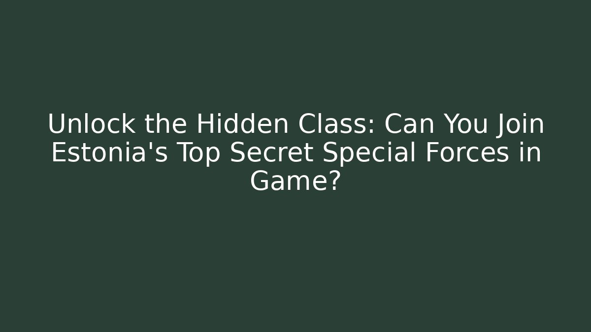 Unlock the Hidden Class: Can You Join Estonia's Top Secret Special Forces in Game?