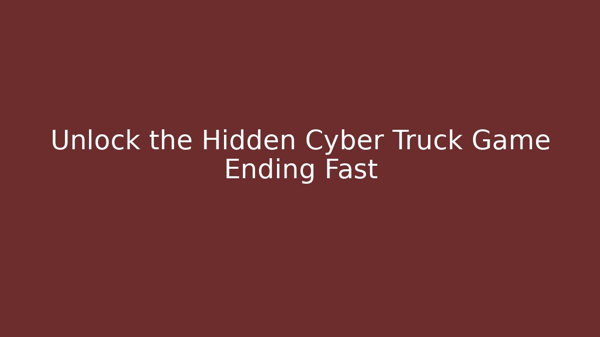Unlock the Hidden Cyber Truck Game Ending Fast