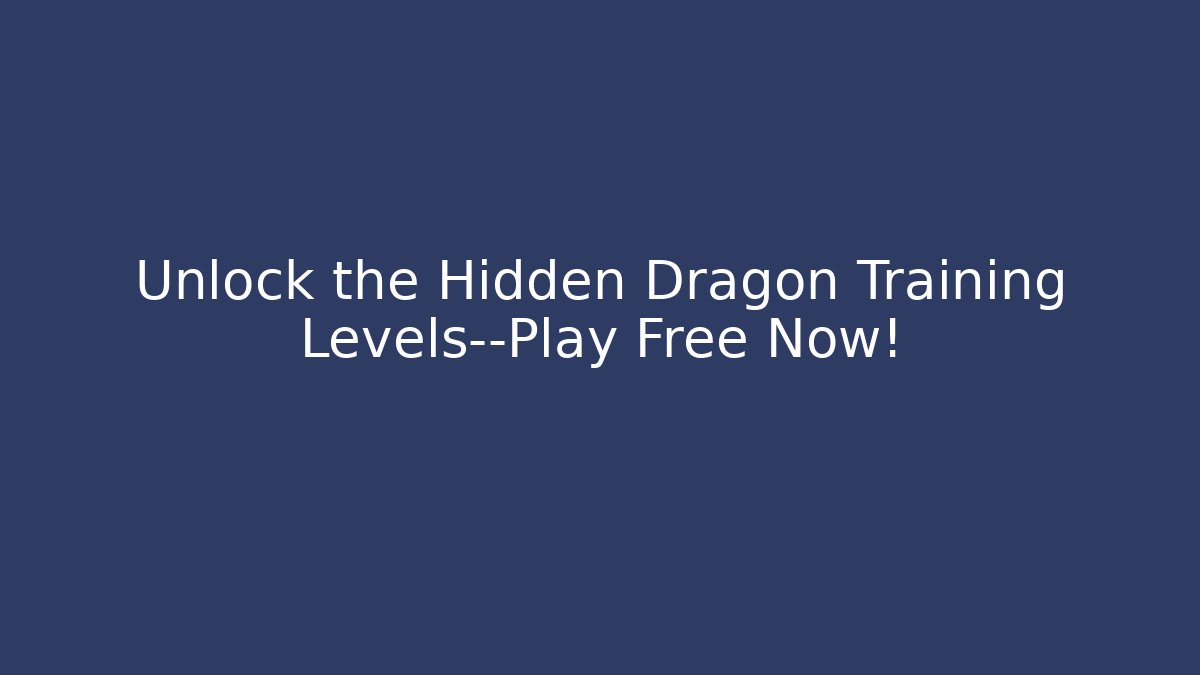 Unlock the Hidden Dragon Training Levels—Play Free Now!