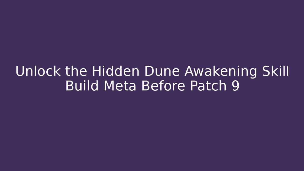 Unlock the Hidden Dune Awakening Skill Build Meta Before Patch 9