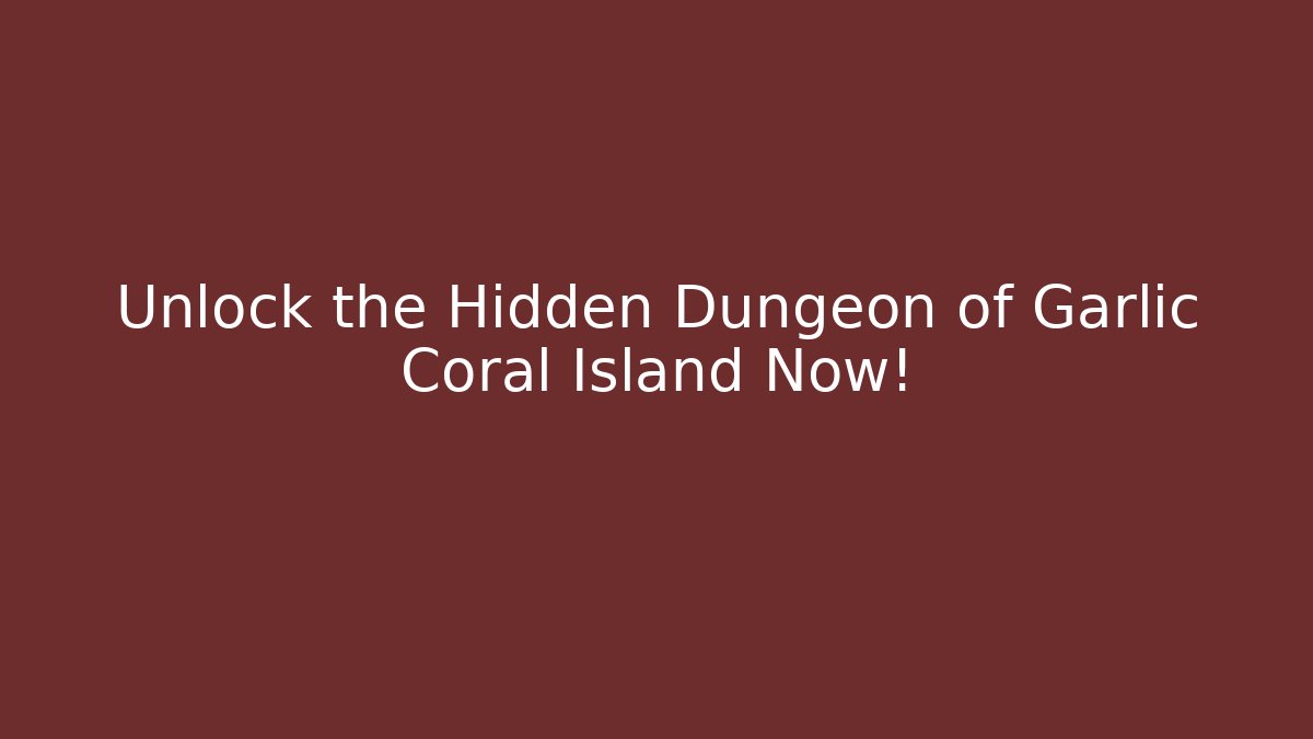 Unlock the Hidden Dungeon of Garlic Coral Island Now!
