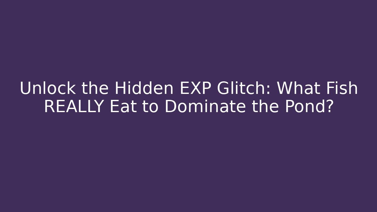 Unlock the Hidden EXP Glitch: What Fish REALLY Eat to Dominate the Pond?