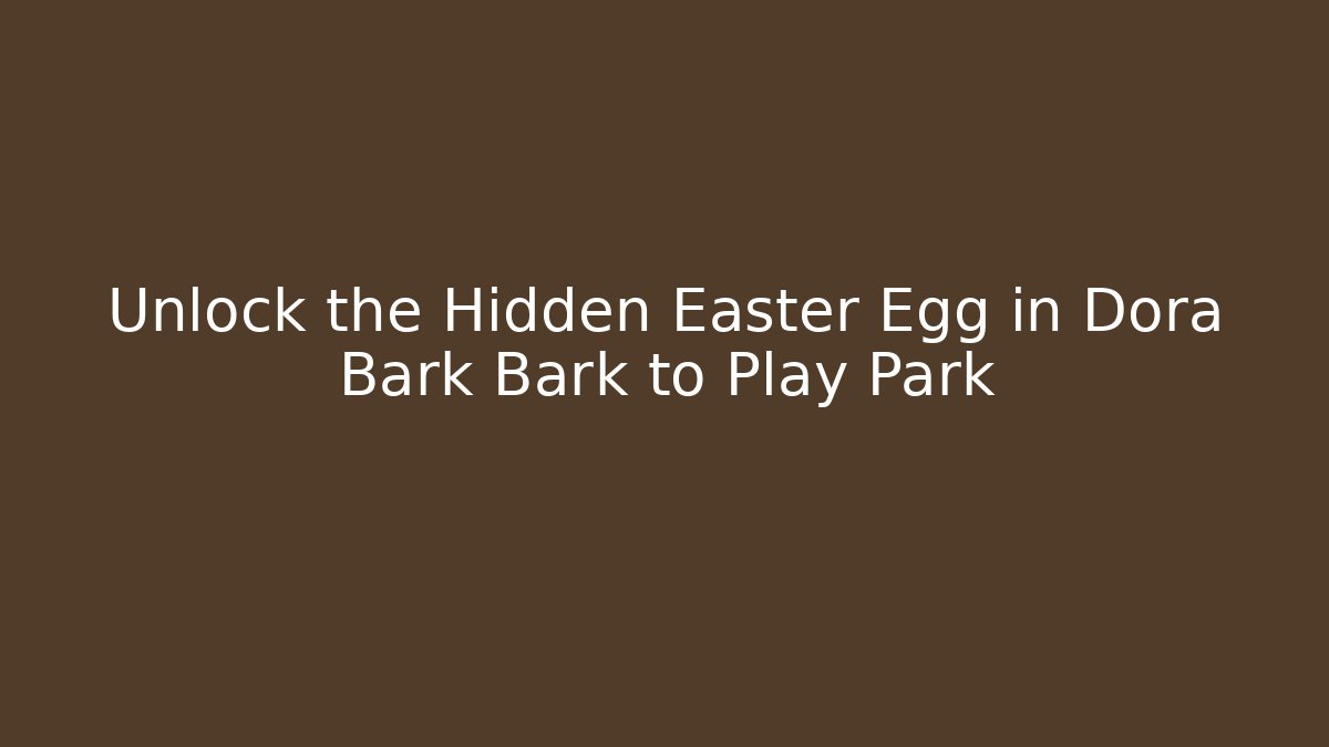 Unlock the Hidden Easter Egg in Dora Bark Bark to Play Park