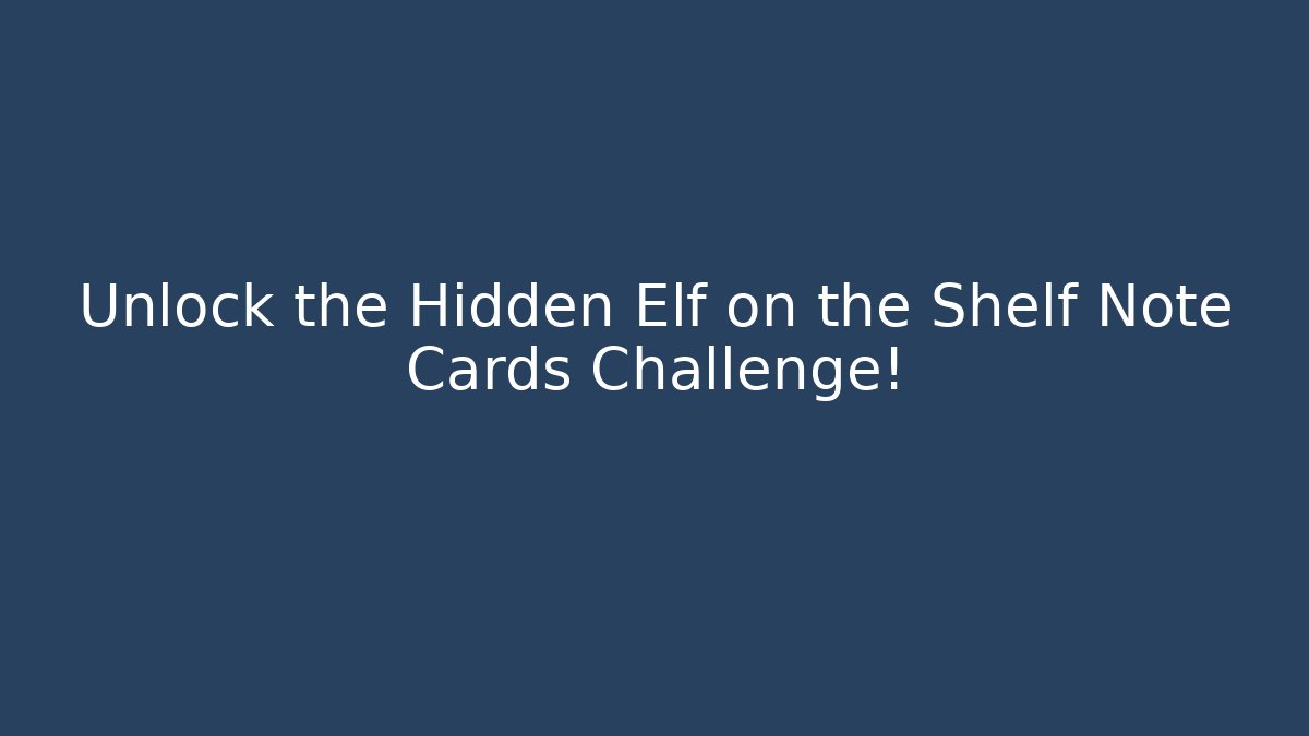 Unlock the Hidden Elf on the Shelf Note Cards Challenge!