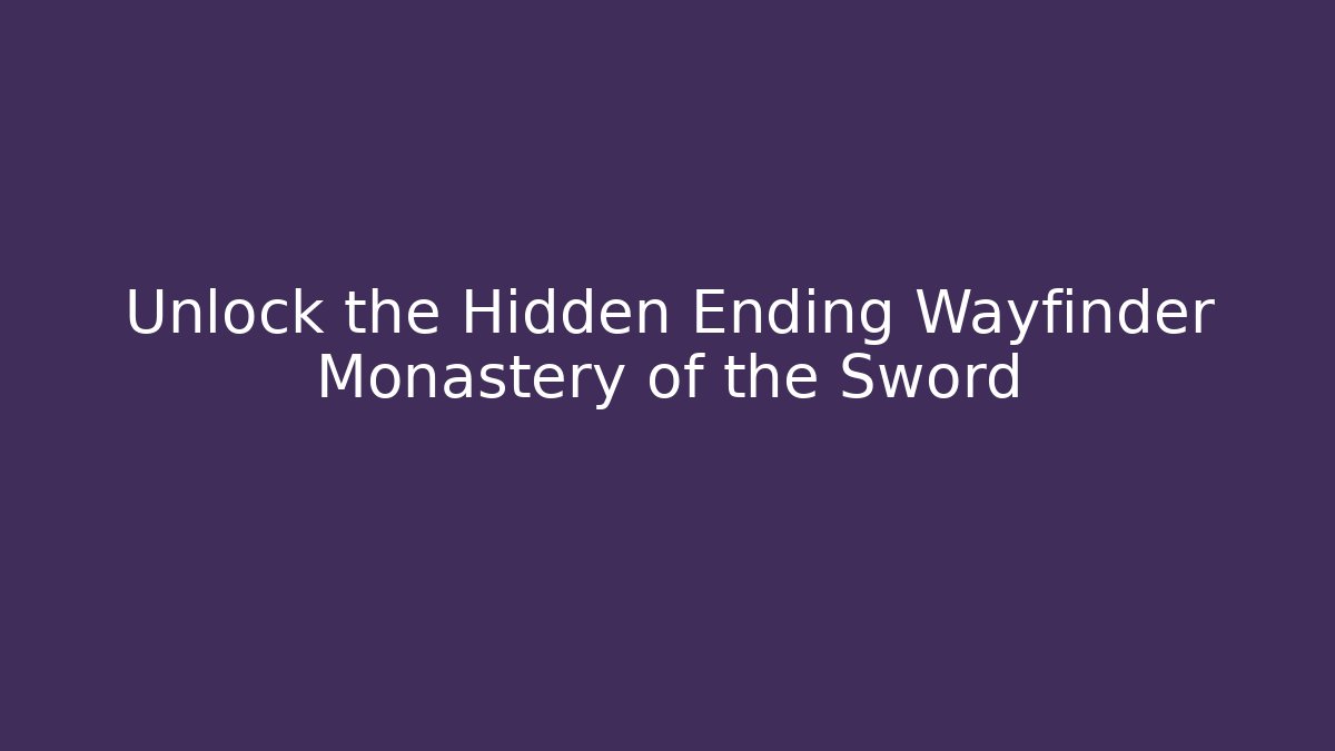 Unlock the Hidden Ending Wayfinder Monastery of the Sword