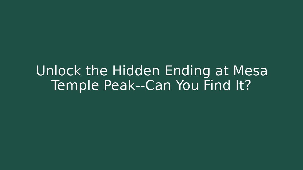 Unlock the Hidden Ending at Mesa Temple Peak—Can You Find It?