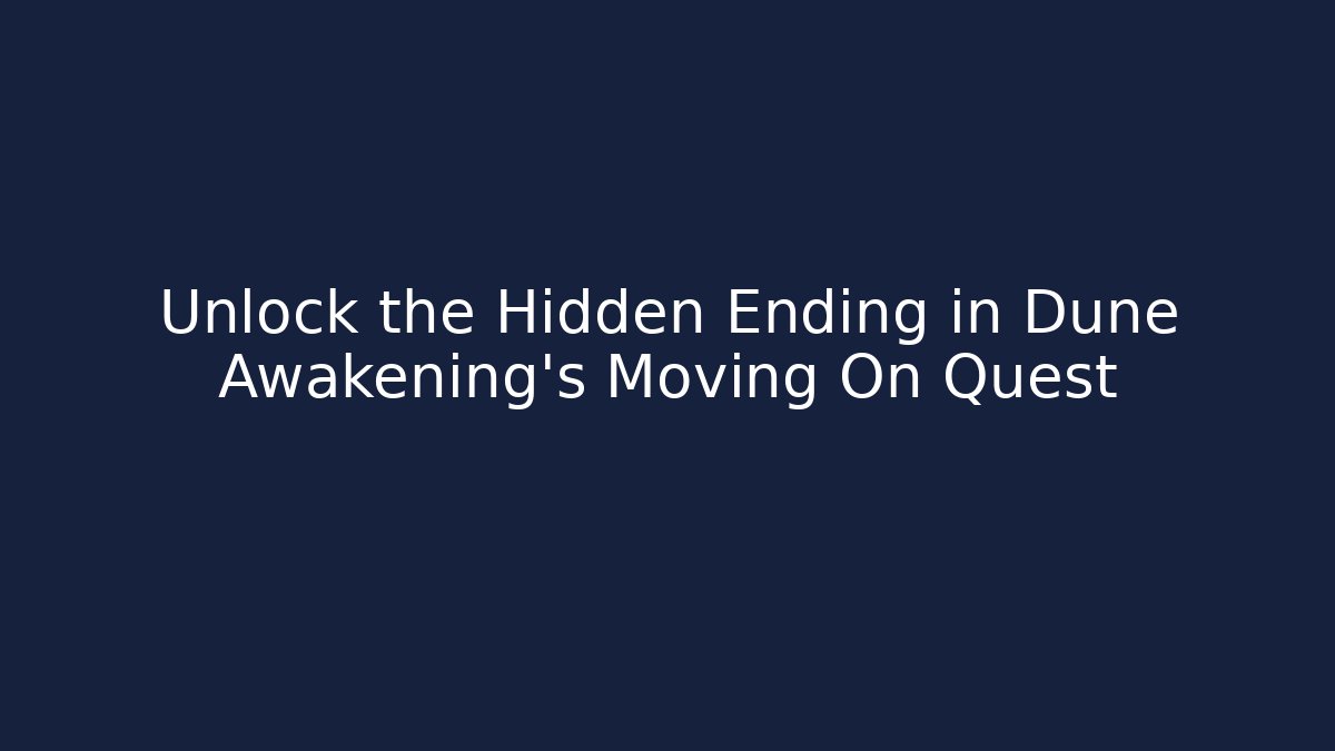 Unlock the Hidden Ending in Dune Awakening's Moving On Quest