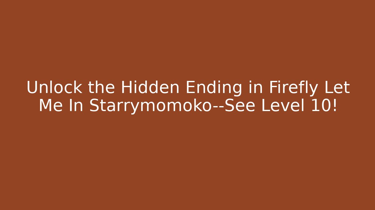 Unlock the Hidden Ending in Firefly Let Me In Starrymomoko—See Level 10!
