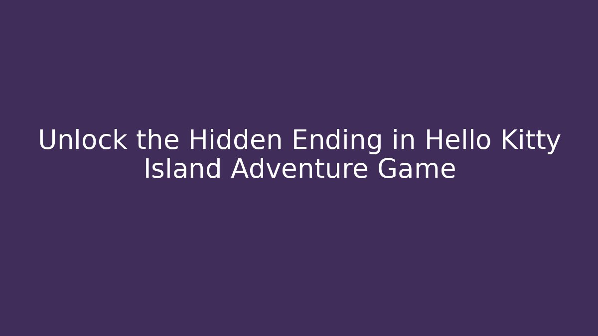 Unlock the Hidden Ending in Hello Kitty Island Adventure Game