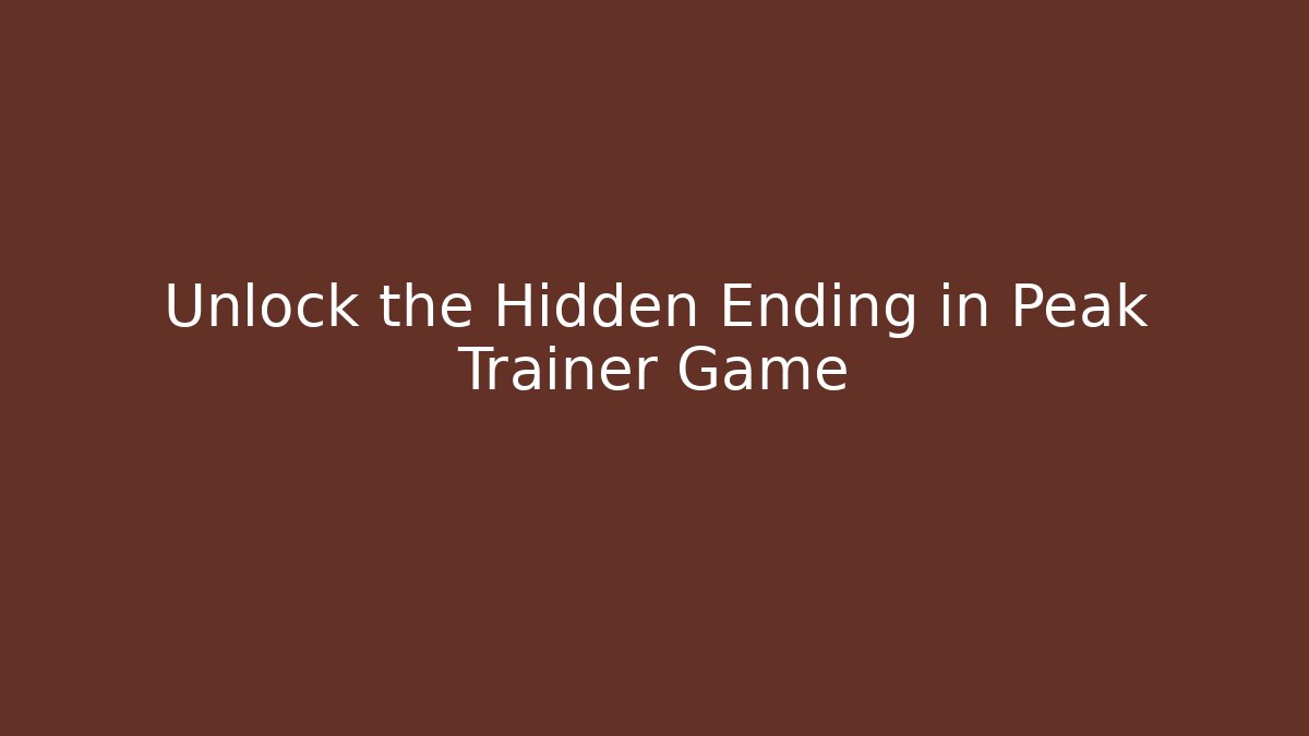 Unlock the Hidden Ending in Peak Trainer Game