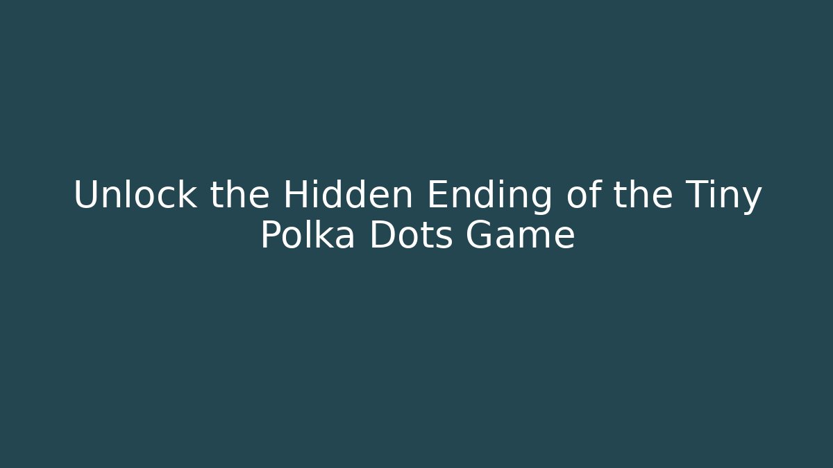 Unlock the Hidden Ending of the Tiny Polka Dots Game