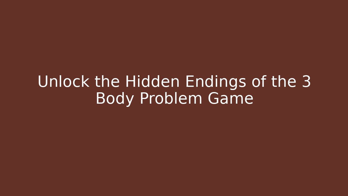 Unlock the Hidden Endings of the 3 Body Problem Game