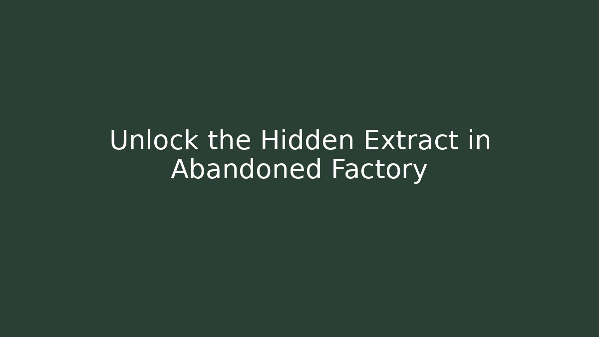 Unlock the Hidden Extract in Abandoned Factory