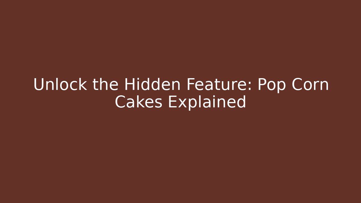 Unlock the Hidden Feature: Pop Corn Cakes Explained