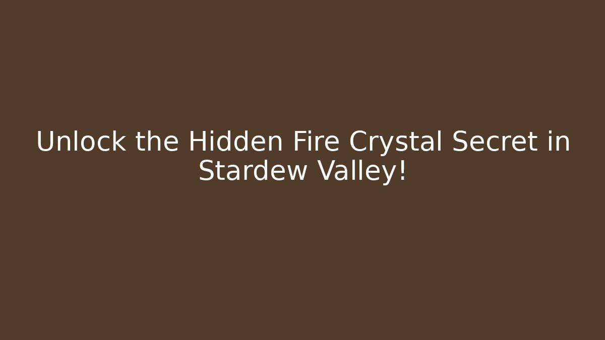 Unlock the Hidden Fire Crystal Secret in Stardew Valley!