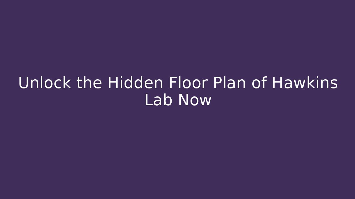 Unlock the Hidden Floor Plan of Hawkins Lab Now