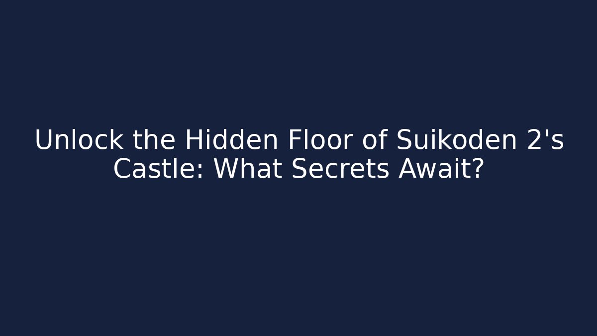 Unlock the Hidden Floor of Suikoden 2’s Castle: What Secrets Await?