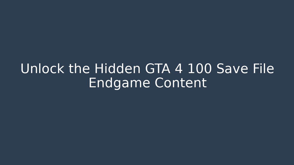 Unlock the Hidden GTA 4 100 Save File Endgame Content