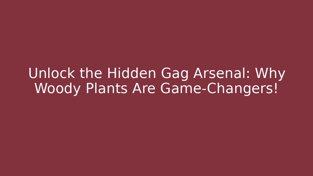 Unlock the Hidden Gag Arsenal: Why Woody Plants Are Game-Changers!