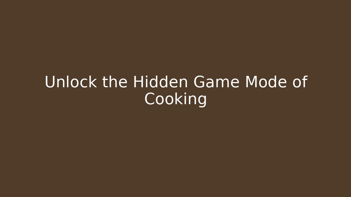 Unlock the Hidden Game Mode of Cooking