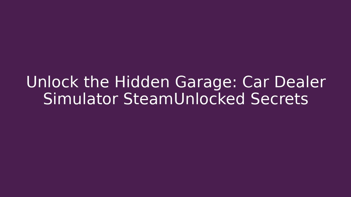 Unlock the Hidden Garage: Car Dealer Simulator SteamUnlocked Secrets