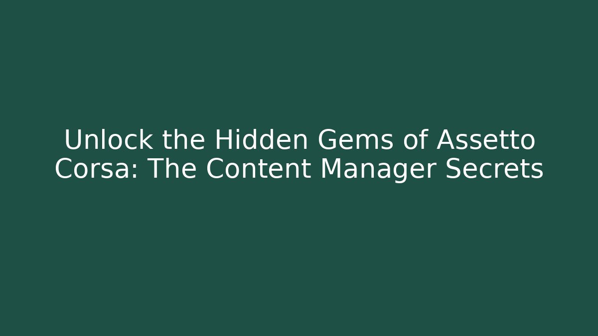 Unlock the Hidden Gems of Assetto Corsa: The Content Manager Secrets
